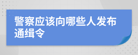 警察应该向哪些人发布通缉令