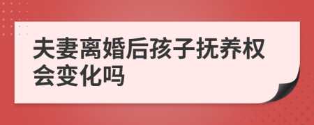 夫妻离婚后孩子抚养权会变化吗