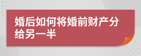 婚后如何将婚前财产分给另一半