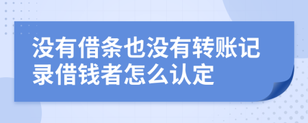 没有借条也没有转账记录借钱者怎么认定