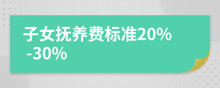 子女抚养费标准20% -30%