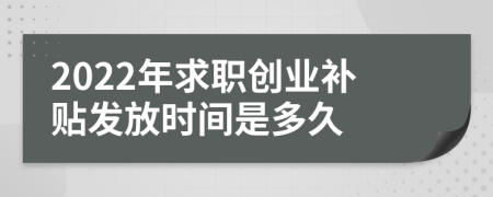 2022年求职创业补贴发放时间是多久