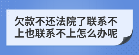 欠款不还法院了联系不上也联系不上怎么办呢