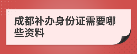 成都补办身份证需要哪些资料