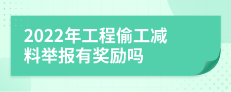 2022年工程偷工减料举报有奖励吗