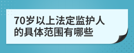 70岁以上法定监护人的具体范围有哪些