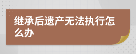 继承后遗产无法执行怎么办