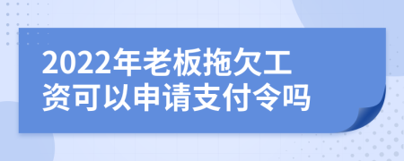 2022年老板拖欠工资可以申请支付令吗