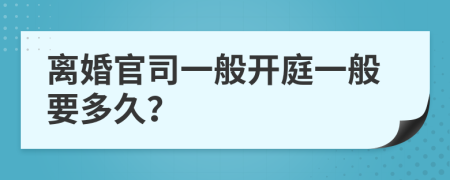 离婚官司一般开庭一般要多久？