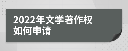 2022年文学著作权如何申请