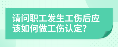 请问职工发生工伤后应该如何做工伤认定？