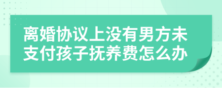 离婚协议上没有男方未支付孩子抚养费怎么办