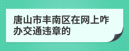 唐山市丰南区在网上咋办交通违章的