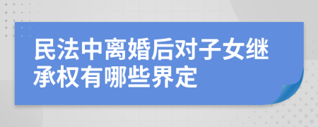民法中离婚后对子女继承权有哪些界定