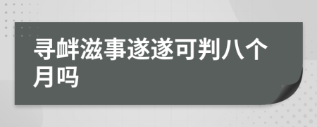 寻衅滋事遂遂可判八个月吗