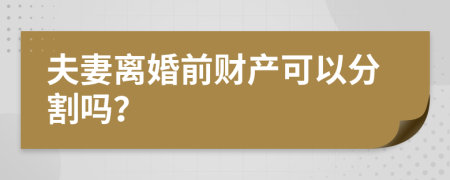 夫妻离婚前财产可以分割吗？