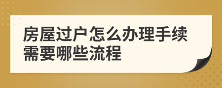 房屋过户怎么办理手续需要哪些流程