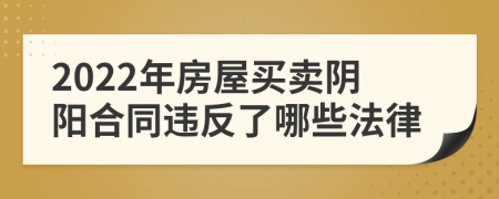 2022年房屋买卖阴阳合同违反了哪些法律