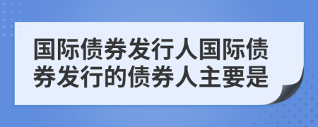 国际债券发行人国际债券发行的债券人主要是