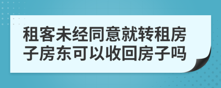 租客未经同意就转租房子房东可以收回房子吗