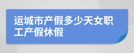 运城市产假多少天女职工产假休假