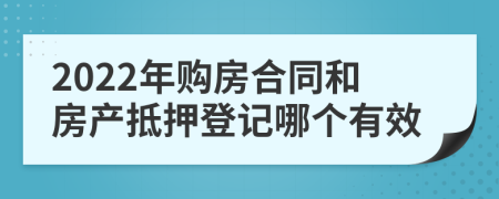 2022年购房合同和房产抵押登记哪个有效