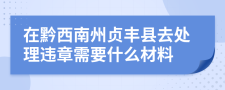 在黔西南州贞丰县去处理违章需要什么材料