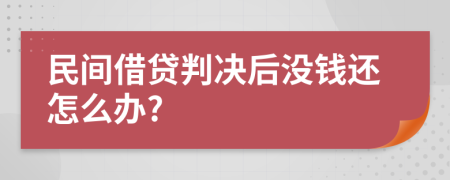 民间借贷判决后没钱还怎么办?