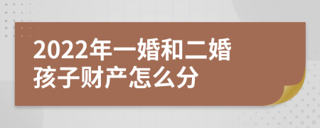 2022年一婚和二婚孩子财产怎么分