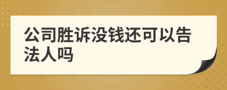 公司胜诉没钱还可以告法人吗