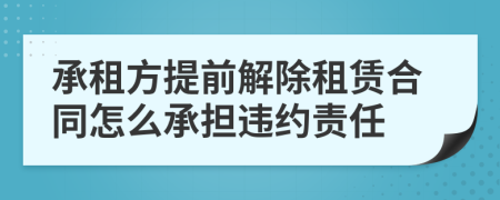 承租方提前解除租赁合同怎么承担违约责任