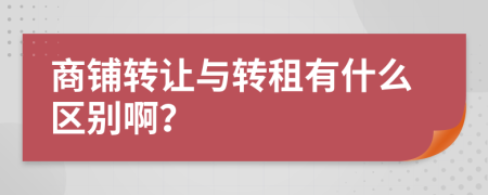 商铺转让与转租有什么区别啊？