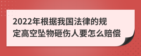 2022年根据我国法律的规定高空坠物砸伤人要怎么赔偿