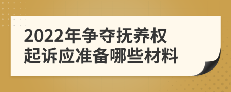 2022年争夺抚养权起诉应准备哪些材料