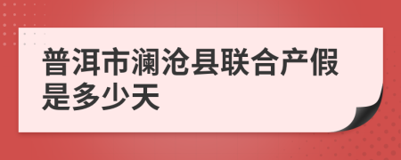 普洱市澜沧县联合产假是多少天