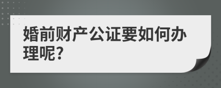 婚前财产公证要如何办理呢?