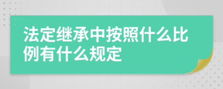 法定继承中按照什么比例有什么规定