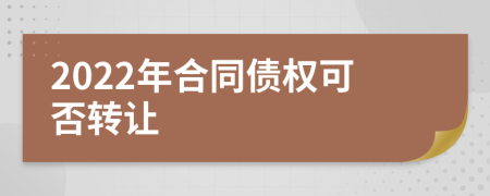 2022年合同债权可否转让