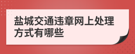 盐城交通违章网上处理方式有哪些