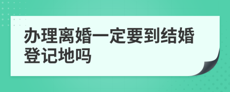 办理离婚一定要到结婚登记地吗