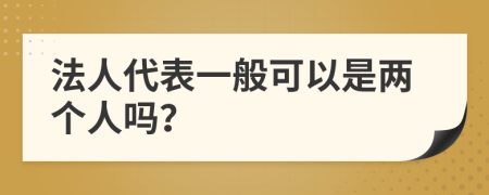 法人代表一般可以是两个人吗？