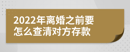 2022年离婚之前要怎么查清对方存款