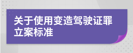 关于使用变造驾驶证罪立案标准