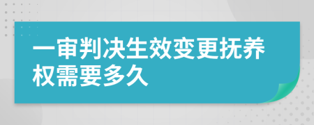 一审判决生效变更抚养权需要多久