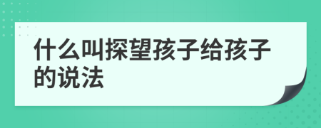 什么叫探望孩子给孩子的说法