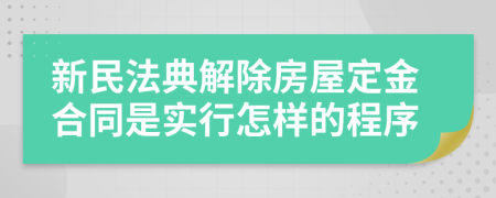 新民法典解除房屋定金合同是实行怎样的程序