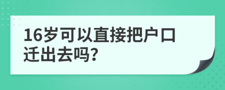 16岁可以直接把户口迁出去吗？