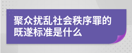 聚众扰乱社会秩序罪的既遂标准是什么