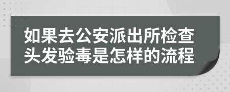 如果去公安派出所检查头发验毒是怎样的流程