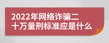 2022年网络诈骗二十万量刑标准应是什么